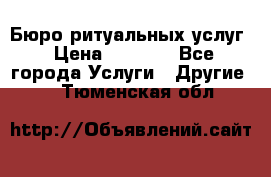 Бюро ритуальных услуг › Цена ­ 3 000 - Все города Услуги » Другие   . Тюменская обл.